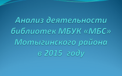 Анализ деятельности библиотек МБУК «МБС» Мотыгинского района в 2015  году